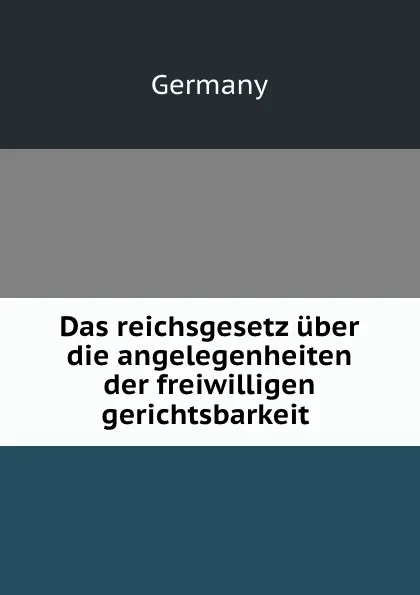 Обложка книги Das reichsgesetz uber die angelegenheiten der freiwilligen gerichtsbarkeit ., Germany