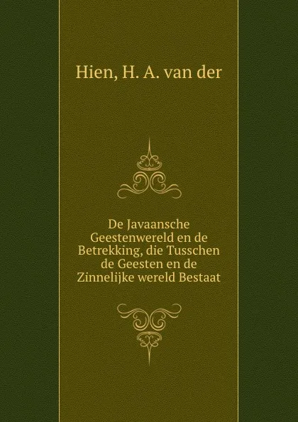 Обложка книги De Javaansche Geestenwereld en de Betrekking, die Tusschen de Geesten en de Zinnelijke wereld Bestaat, H.A. van der Hien