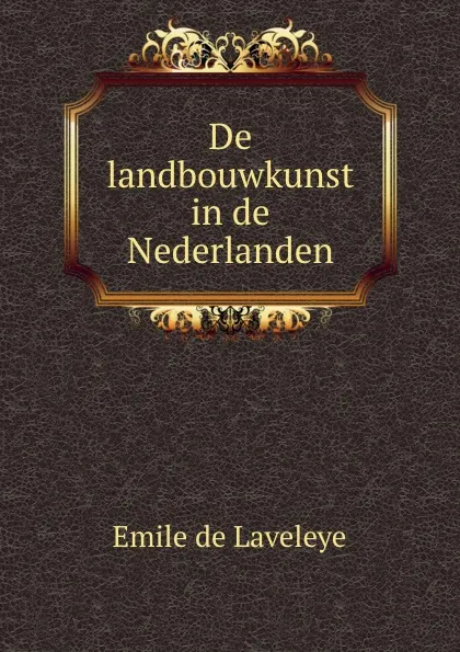 Обложка книги De landbouwkunst in de Nederlanden, Emile de Laveleye