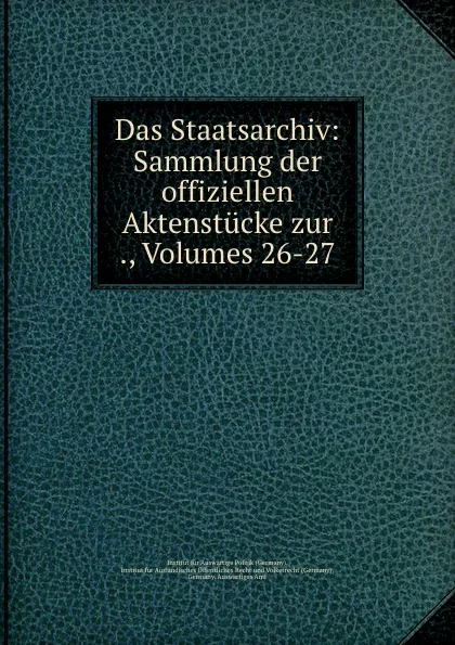 Обложка книги Das Staatsarchiv: Sammlung der offiziellen Aktenstucke zur ., Volumes 26-27, Germany