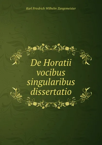 Обложка книги De Horatii vocibus singularibus dissertatio, Karl Friedrich Wilhelm Zangemeister