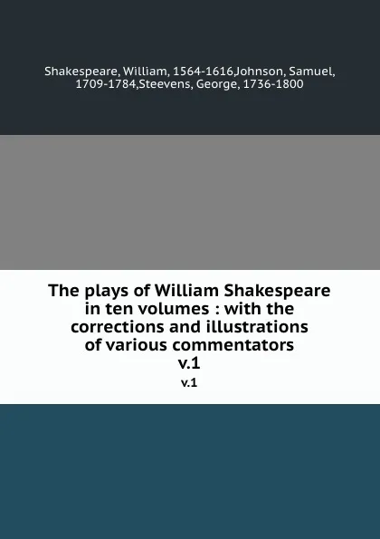 Обложка книги The plays of William Shakespeare in ten volumes : with the corrections and illustrations of various commentators. v.1, William Shakespeare