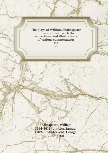 Обложка книги The plays of William Shakespeare in ten volumes : with the corrections and illustrations of various commentators. v.2, William Shakespeare