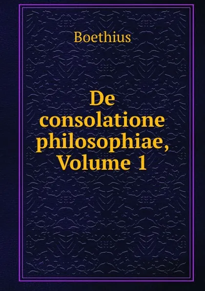 Обложка книги De consolatione philosophiae, Volume 1, Boethius