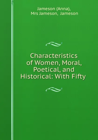 Обложка книги Characteristics of Women, Moral, Poetical, and Historical: With Fifty ., Anna Jameson