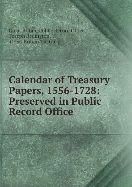 Обложка книги Calendar of Treasury Papers, 1556-1728: Preserved in Public Record Office ., Great Britain Public Record Office