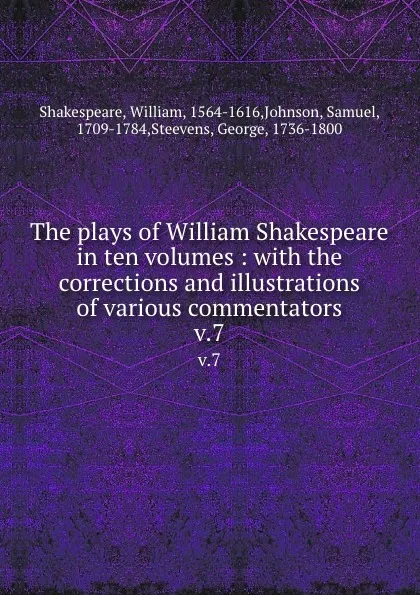 Обложка книги The plays of William Shakespeare in ten volumes : with the corrections and illustrations of various commentators. v.7, William Shakespeare