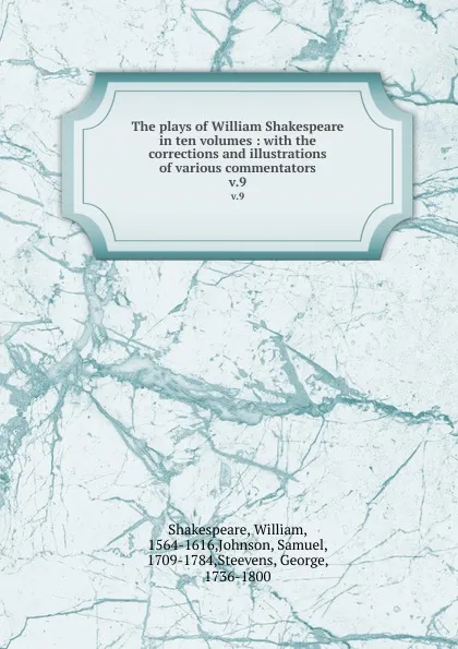Обложка книги The plays of William Shakespeare in ten volumes : with the corrections and illustrations of various commentators. v.9, William Shakespeare