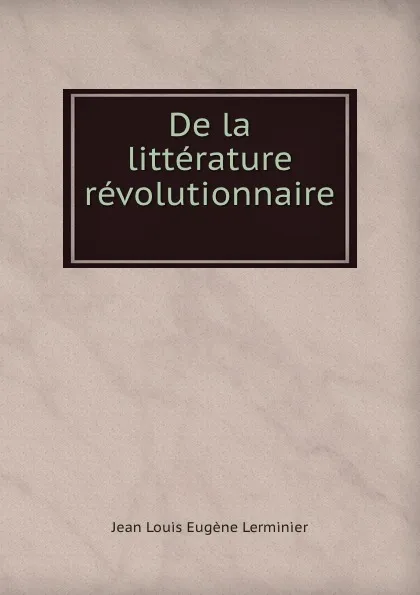 Обложка книги De la litterature revolutionnaire ., Jean Louis Eugène Lerminier