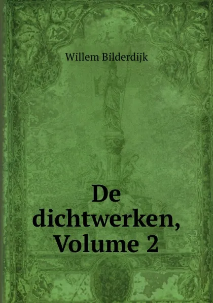 Обложка книги De dichtwerken, Volume 2, Willem Bilderdijk