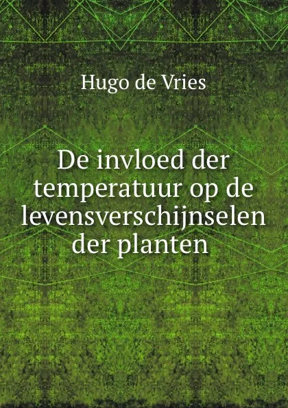 Обложка книги De invloed der temperatuur op de levensverschijnselen der planten ., Hugo de Vries