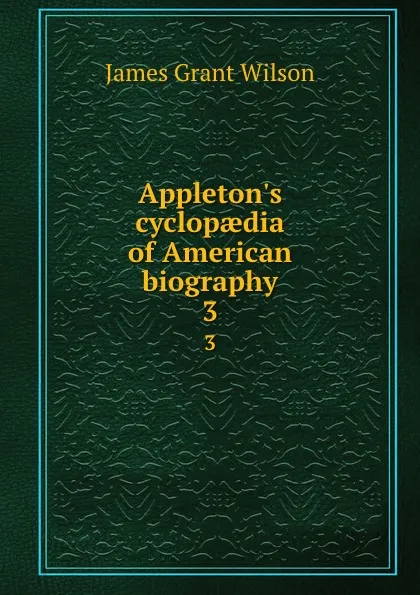 Обложка книги Appleton.s cyclopaedia of American biography. 3, James Grant Wilson