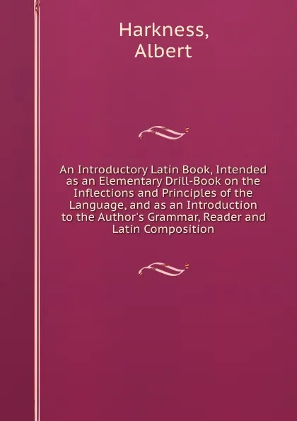 Обложка книги An Introductory Latin Book, Intended as an Elementary Drill-Book on the Inflections and Principles of the Language, and as an Introduction to the Author.s Grammar, Reader and Latin Composition, Albert Harkness