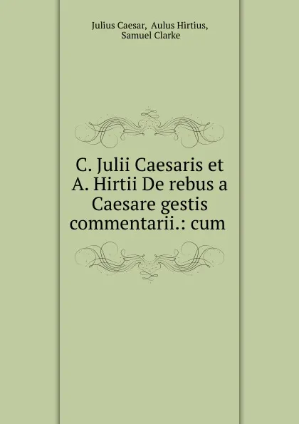Обложка книги C. Julii Caesaris et A. Hirtii De rebus a Caesare gestis commentarii.: cum ., Julius Caesar