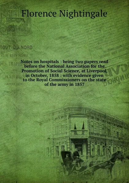 Обложка книги Notes on hospitals : being two papers read before the National Association for the Promotion of Social Science, at Liverpool, in October, 1858 : with evidence given to the Royal Commissioners on the state of the army in 1857, Florence Nightingale