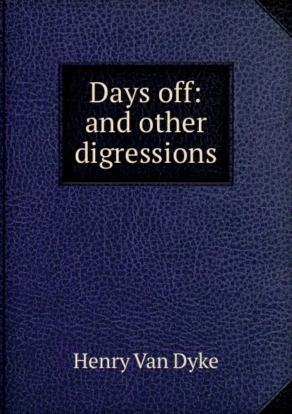 Обложка книги Days off: and other digressions, Henry van Dyke