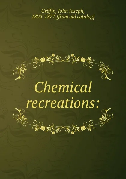 Обложка книги Chemical recreations:, John Joseph Griffin