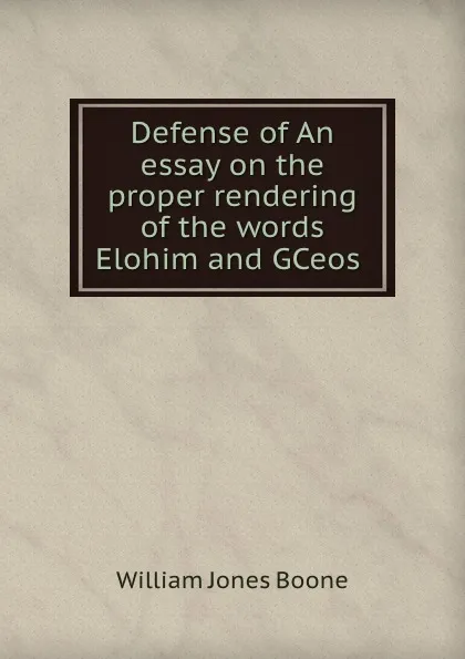 Обложка книги Defense of An essay on the proper rendering of the words Elohim and GCeos ., William Jones Boone