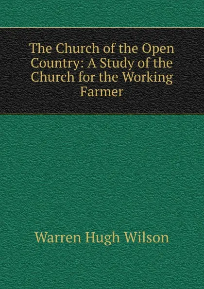 Обложка книги The Church of the Open Country: A Study of the Church for the Working Farmer, Warren Hugh Wilson