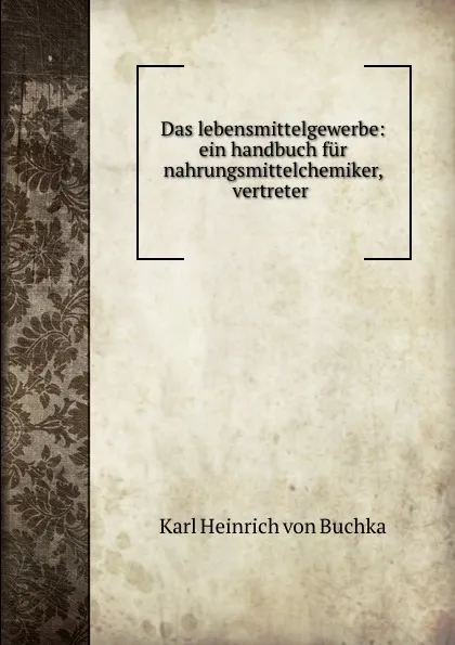 Обложка книги Das lebensmittelgewerbe: ein handbuch fur nahrungsmittelchemiker, vertreter ., Karl Heinrich von Buchka