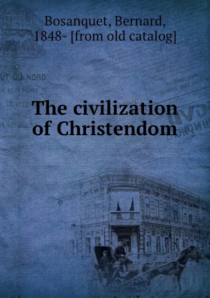 Обложка книги The civilization of Christendom, Bernard Bosanquet