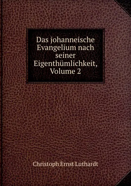 Обложка книги Das johanneische Evangelium nach seiner Eigenthumlichkeit, Volume 2, Christoph Ernst Luthardt