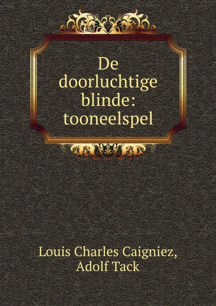 Обложка книги De doorluchtige blinde: tooneelspel, Louis Charles Caigniez