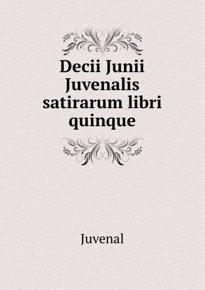 Обложка книги Decii Junii Juvenalis satirarum libri quinque, Juvenal