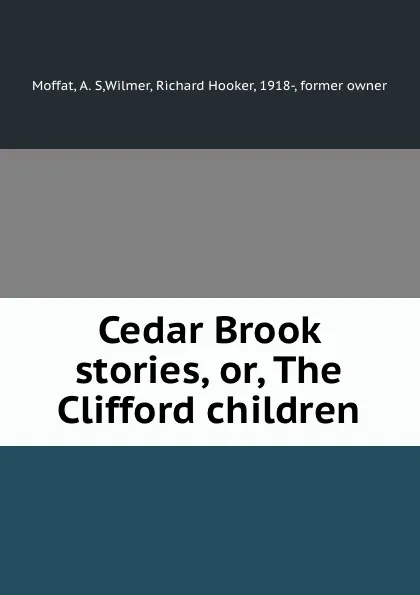 Обложка книги Cedar Brook stories, or, The Clifford children, A.S. Moffat