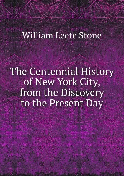 Обложка книги The Centennial History of New York City, from the Discovery to the Present Day, William Leete Stone