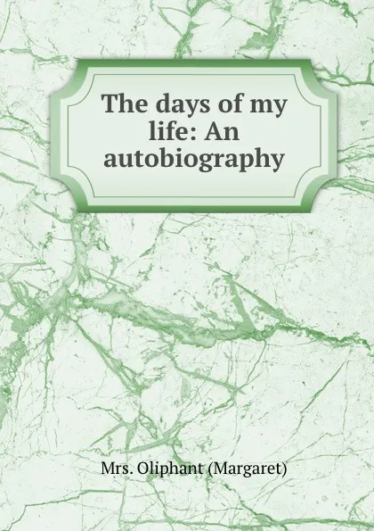 Обложка книги The days of my life: An autobiography, Margaret Oliphant