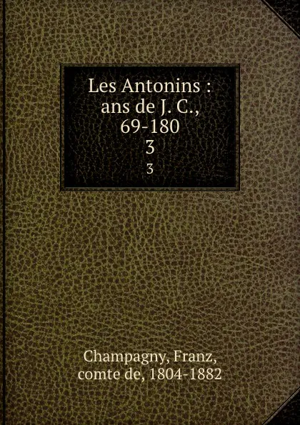 Обложка книги Les Antonins : ans de J. C., 69-180. 3, Franz Champagny