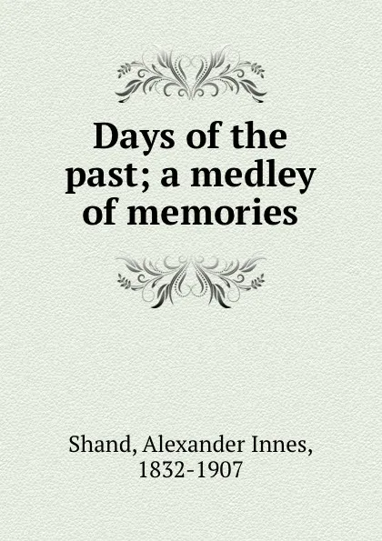 Обложка книги Days of the past; a medley of memories, Alexander Innes Shand