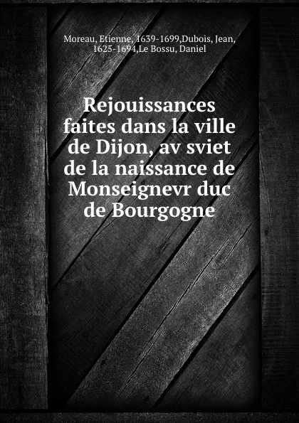 Обложка книги Rejouissances faites dans la ville de Dijon, av sviet de la naissance de Monseignevr duc de Bourgogne, Etienne Moreau