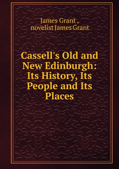 Обложка книги Cassell.s Old and New Edinburgh: Its History, Its People and Its Places, James Grant