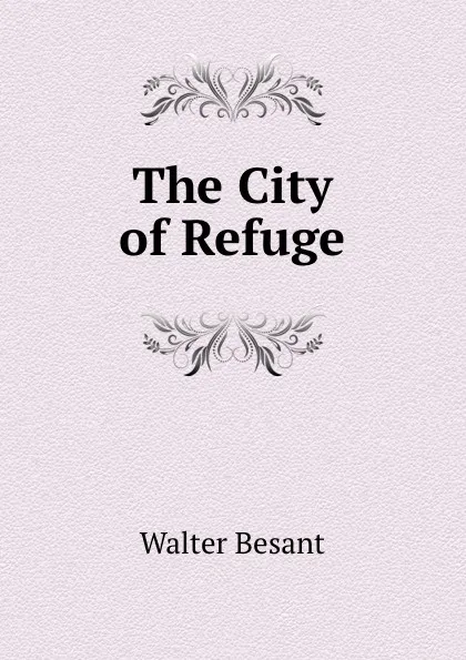 Обложка книги The City of Refuge, Walter Besant