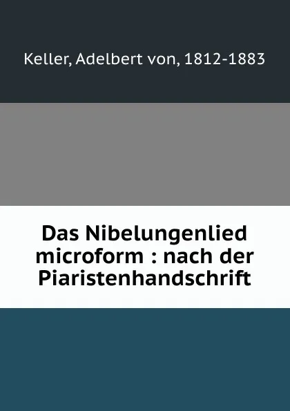 Обложка книги Das Nibelungenlied microform : nach der Piaristenhandschrift, Adelbert von Keller