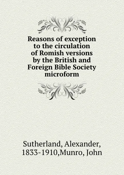 Обложка книги Reasons of exception to the circulation of Romish versions by the British and Foreign Bible Society microform, Alexander Sutherland