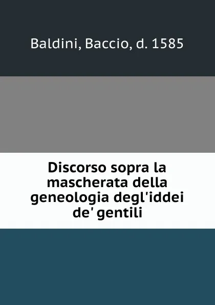 Обложка книги Discorso sopra la mascherata della geneologia degl.iddei de. gentili, Baccio Baldini