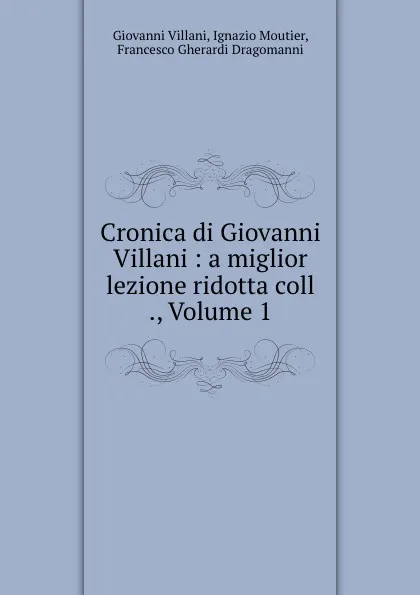 Обложка книги Cronica di Giovanni Villani : a miglior lezione ridotta coll ., Volume 1, Giovanni Villani