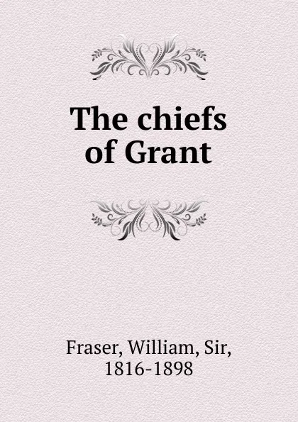 Обложка книги The chiefs of Grant, William Fraser