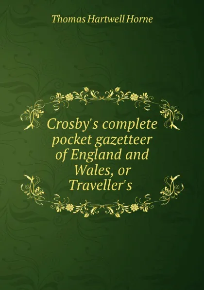 Обложка книги Crosby.s complete pocket gazetteer of England and Wales, or Traveller.s ., Thomas Hartwell Horne