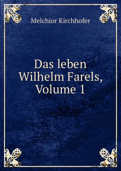 Обложка книги Das leben Wilhelm Farels, Volume 1, Melchior Kirchhofer