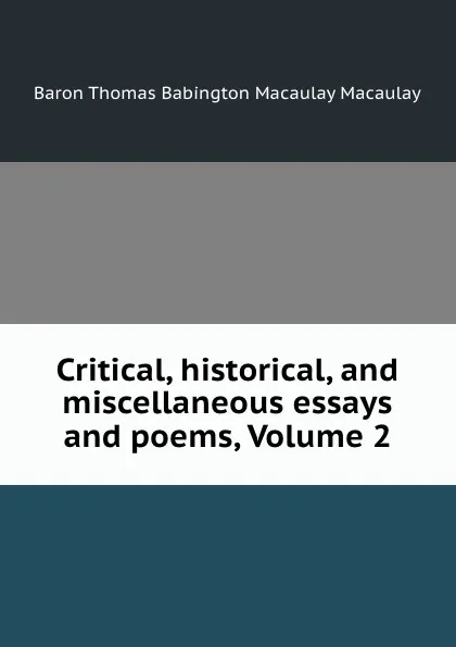 Обложка книги Critical, historical, and miscellaneous essays and poems, Volume 2, Thomas Babington Macaulay