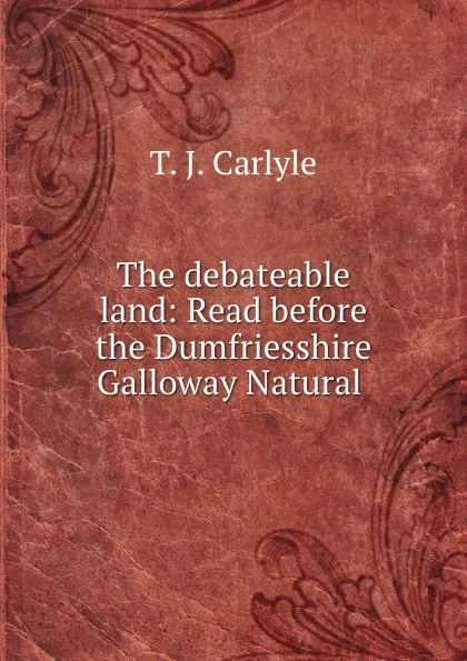 Обложка книги The debateable land: Read before the Dumfriesshire . Galloway Natural ., T.J. Carlyle