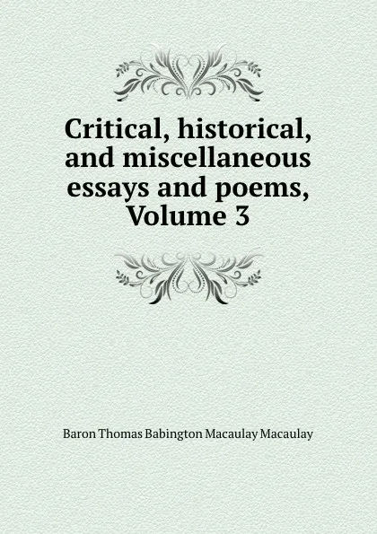 Обложка книги Critical, historical, and miscellaneous essays and poems, Volume 3, Thomas Babington Macaulay