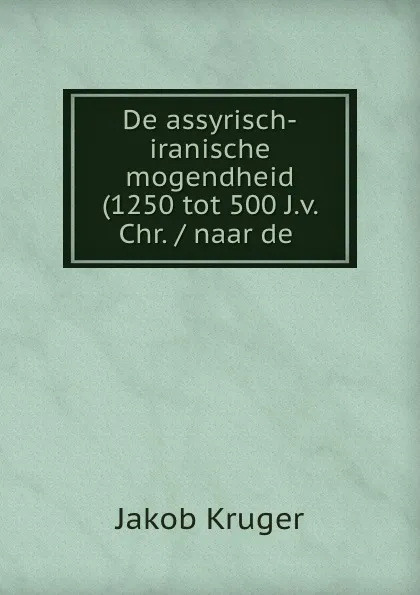 Обложка книги De assyrisch-iranische mogendheid (1250 tot 500 J.v. Chr. / naar de ., Jakob Kruger