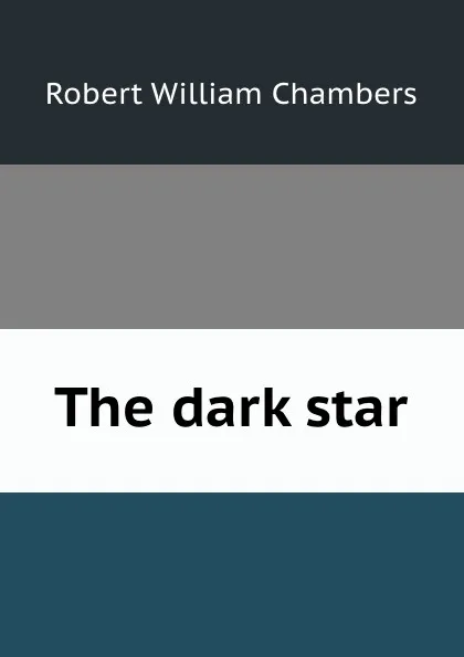 Обложка книги The dark star, Robert W. Chambers