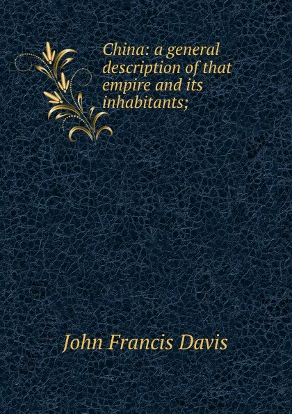 Обложка книги China: a general description of that empire and its inhabitants;, John Francis Davis