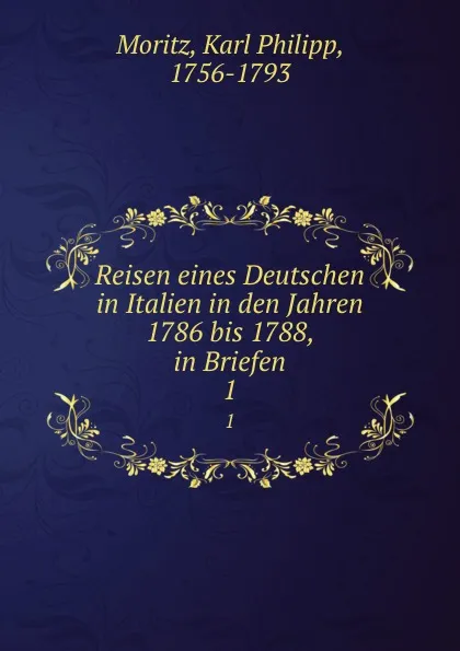 Обложка книги Reisen eines Deutschen in Italien in den Jahren 1786 bis 1788, in Briefen. 1, Karl Philipp Moritz